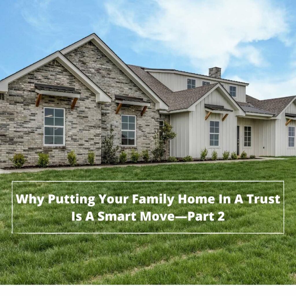 Why Putting Your Family Home In A Trust Is A Smart Move — Part 2 -